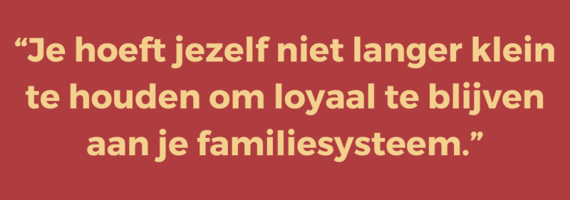 “Je hoeft jezelf niet langer klein te houden om loyaal te blijven aan je familiesysteem.”