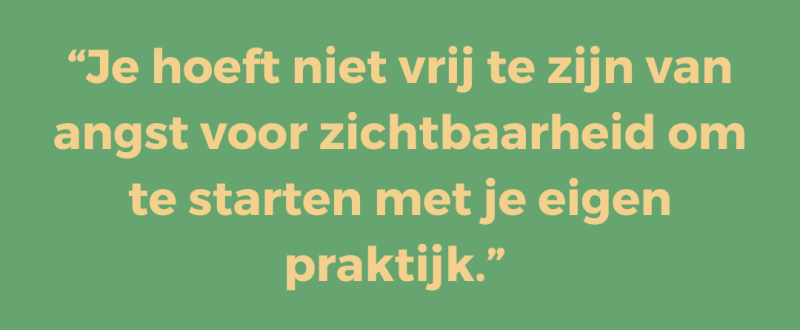 Je hoeft niet vrij te zijn van angst voor zichtbaarheid om te starten met je eigen praktijk