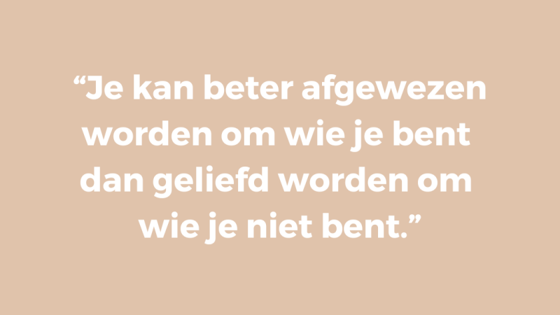 Je kan beter afgewezen worden om wie je bent dan geliefd worden om wie je niet bent Je kan beter afgewezen worden om wie je bent dan geliefd worden om wie je niet bent