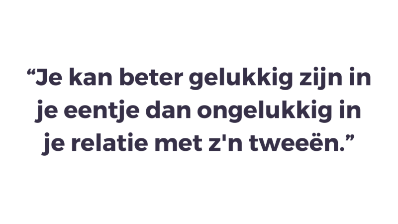 Je kan beter gelukkig zijn in je eentje dan ongelukkig in je relatie met z'n tweeën