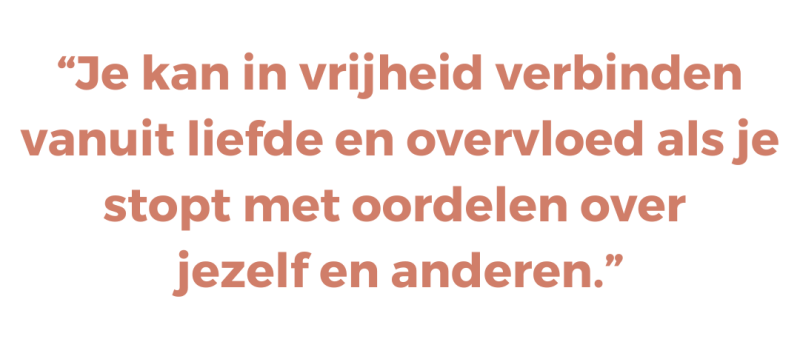 Je kan in vrijheid verbinden vanuit liefde en overvloed als je stopt met oordelen over  jezelf en anderen