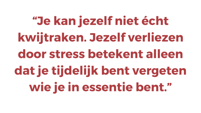 Je kan jezelf niet écht kwijtraken. Jezelf verliezen door stress betekent alleen dat je tijdelijk bent vergeten wie je in essentie bent