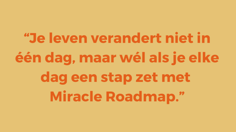 Je leven verandert niet in één dag, maar wél als je elke dag een stap zet met Miracle Roadmap