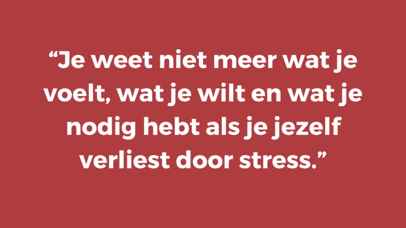 Je weet niet meer wat je voelt, wat je wilt en wat je nodig hebt als je jezelf verliest door stress