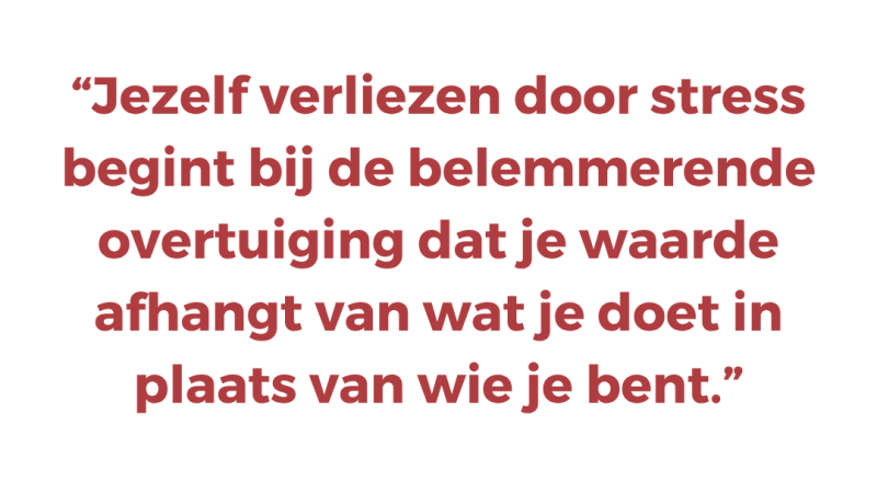 Jezelf verliezen door stress begint bij de belemmerende overtuiging dat je waarde afhangt van wat je doet in plaats van wie je bent