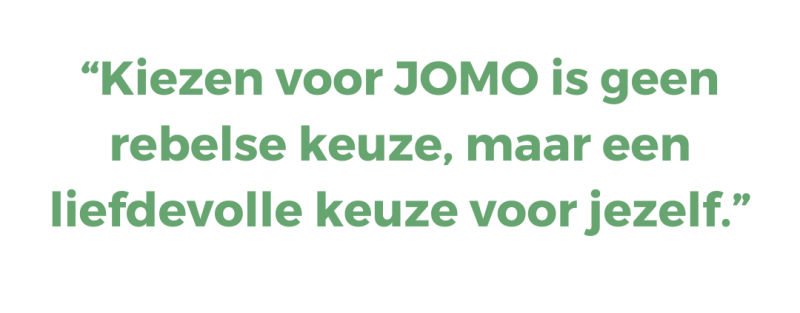 “Kiezen voor JOMO is geen rebelse keuze, maar een liefdevolle keuze voor jezelf.”