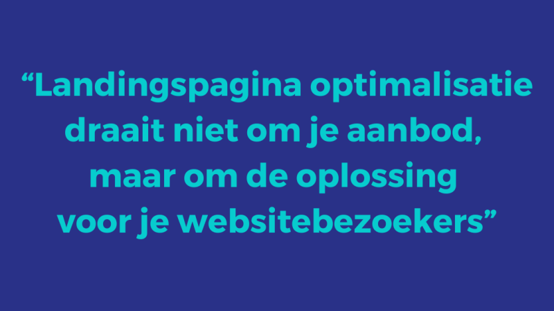 Landingspagina optimalisatie draait niet om je aanbod, maar om de oplossing voor je websitebezoekers