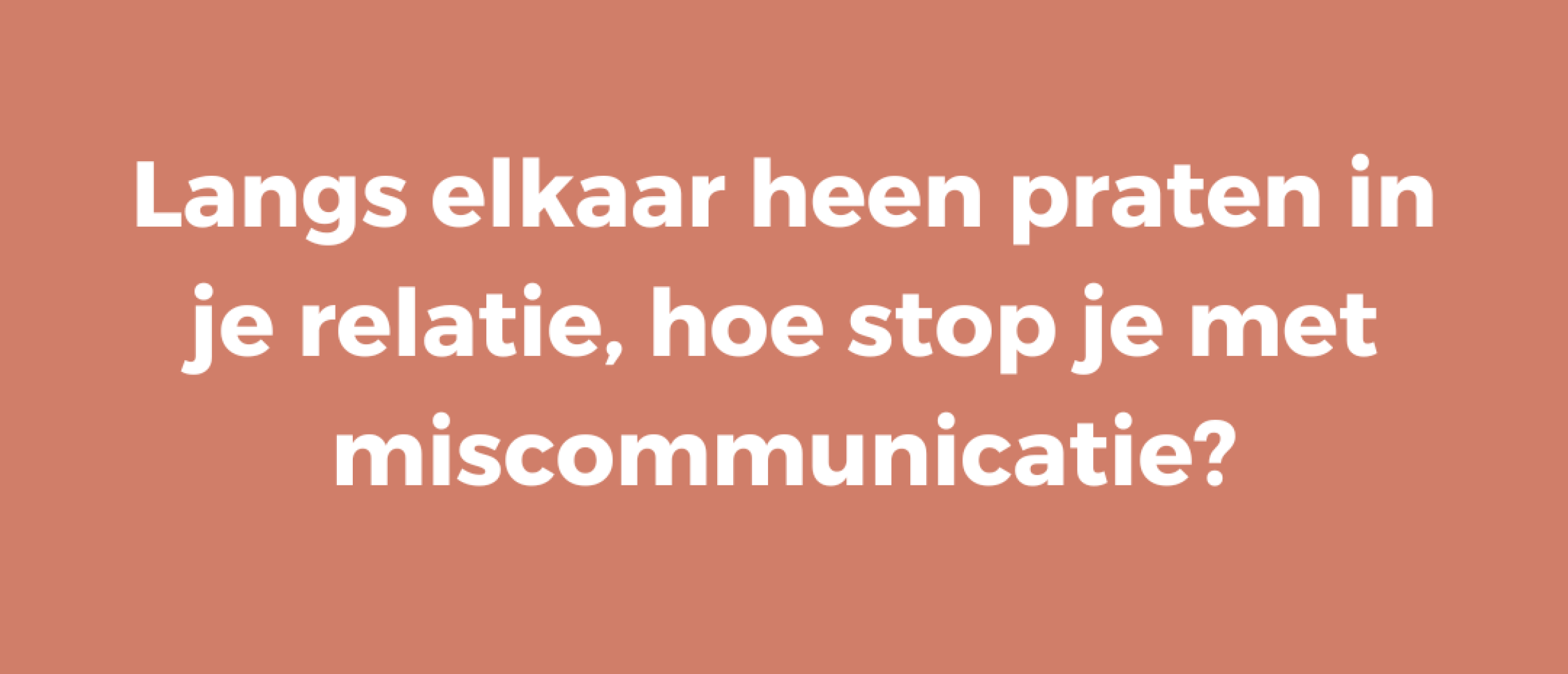 Langs elkaar heen praten in je relatie, hoe stop je met miscommunicatie?