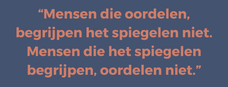 Mensen die oordelen, begrijpen het spiegelen niet. Mensen die het spiegelen begrijpen, oordelen niet