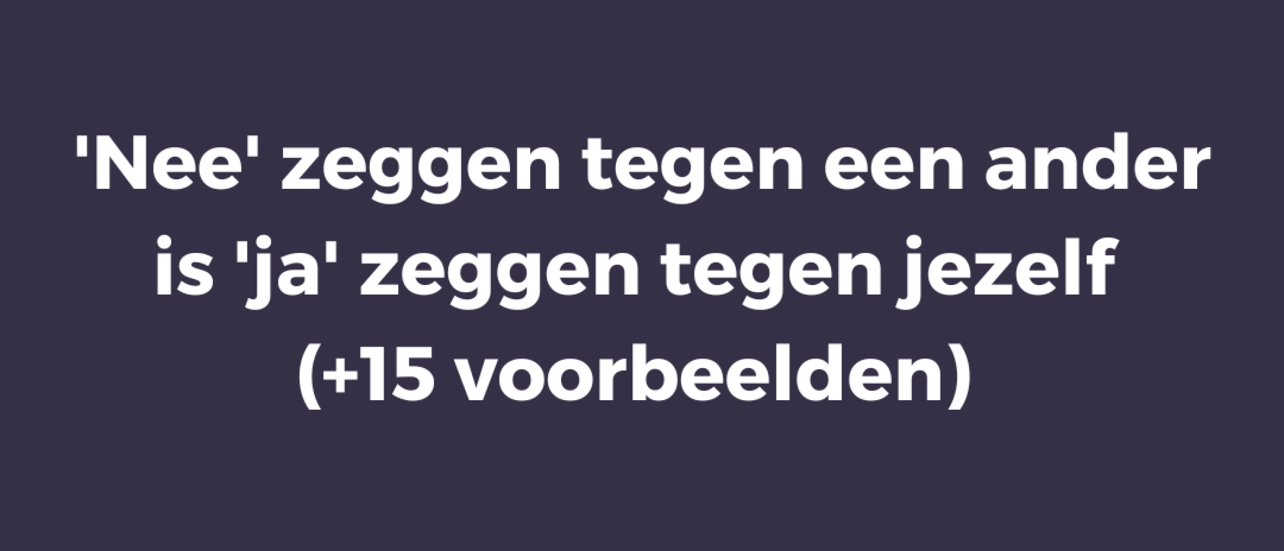 'Nee' zeggen tegen een ander is 'ja' zeggen tegen jezelf (+15 voorbeelden)
