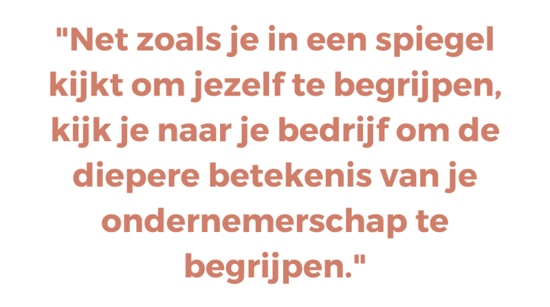 Net zoals je in een spiegel kijkt om jezelf te begrijpen, kijk je naar je bedrijf om de diepere betekenis van je ondernemerschap te begrijpen