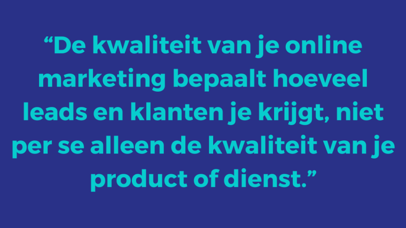 Online zichtbaarheid vergroten | De kwaliteit van je online marketing bepaalt hoeveel leads en klanten je krijgt, niet per se alleen de kwaliteit van je product of dienst