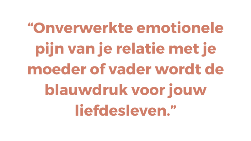 Onverwerkte emotionele pijn van je relatie met je moeder of vader wordt de blauwdruk voor jouw liefdesleven