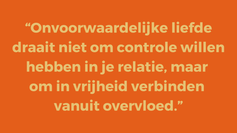 Onvoorwaardelijke liefde draait niet om controle willen hebben in je relatie, maar om in vrijheid verbinden vanuit overvloed