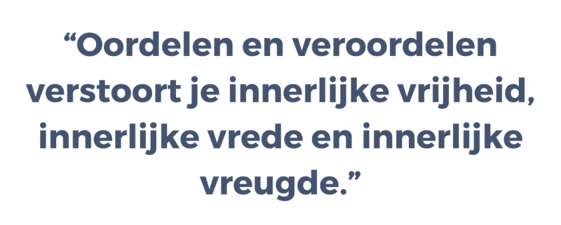 Oordelen en veroordelen verstoort je innerlijke vrijheid, innerlijke vrede en innerlijke vreugde