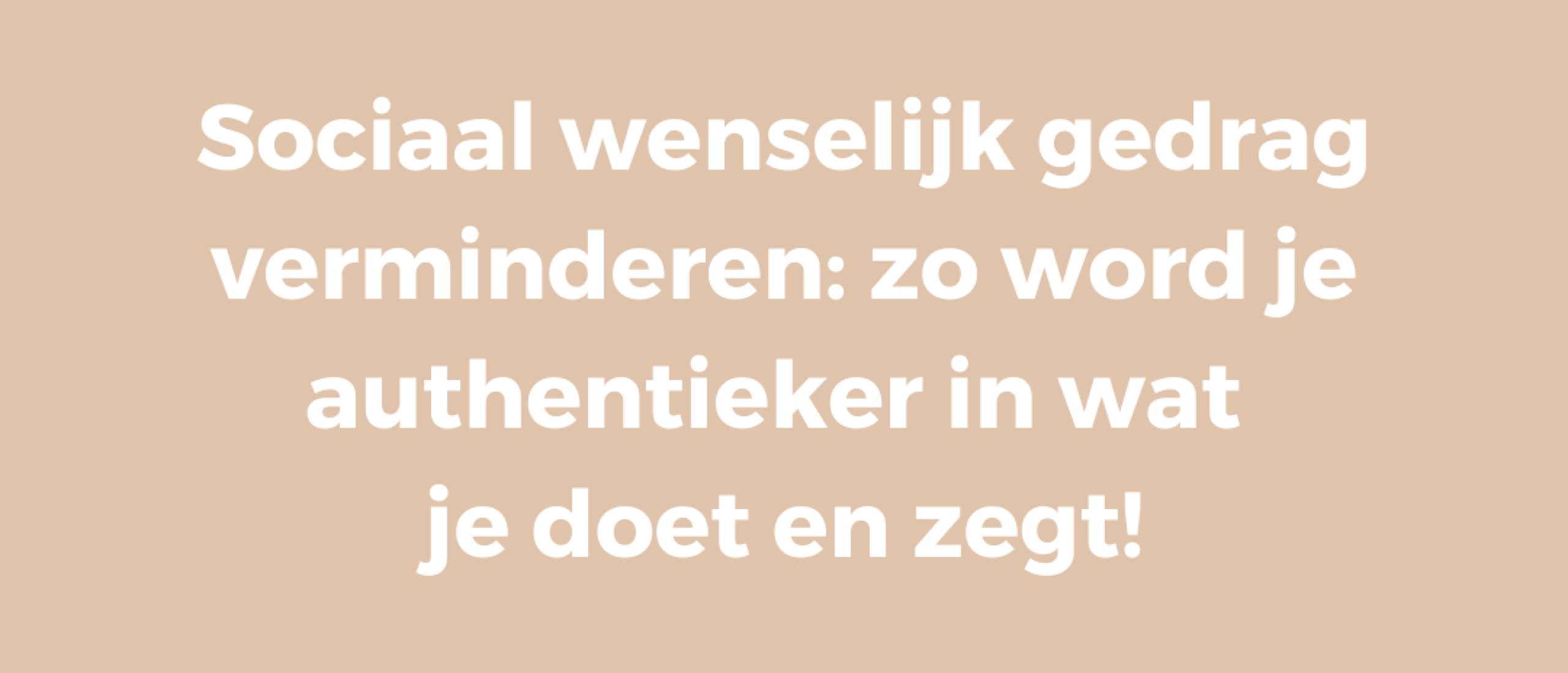 Sociaal wenselijk gedrag verminderen | Zo word je authentieker in wat je doet en zegt!