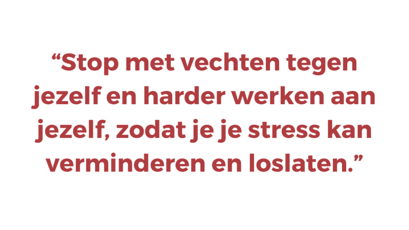 Stop met vechten tegen jezelf en harder werken aan jezelf, zodat je je stress kan verminderen en loslaten