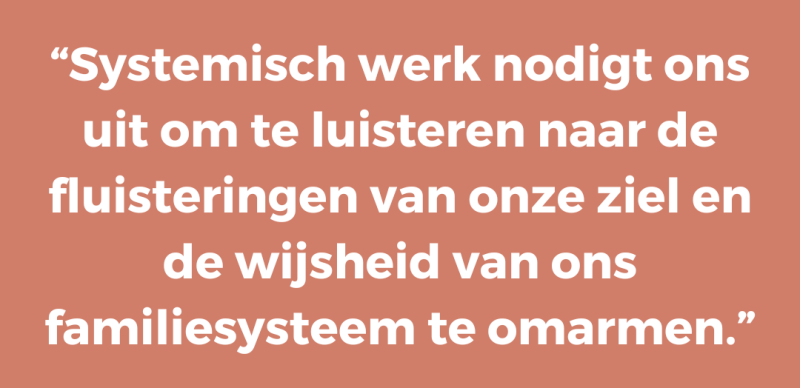 Systemisch werk nodigt ons uit om te luisteren naar de fluisteringen van onze ziel en de wijsheid van ons familiesysteem te omarmen