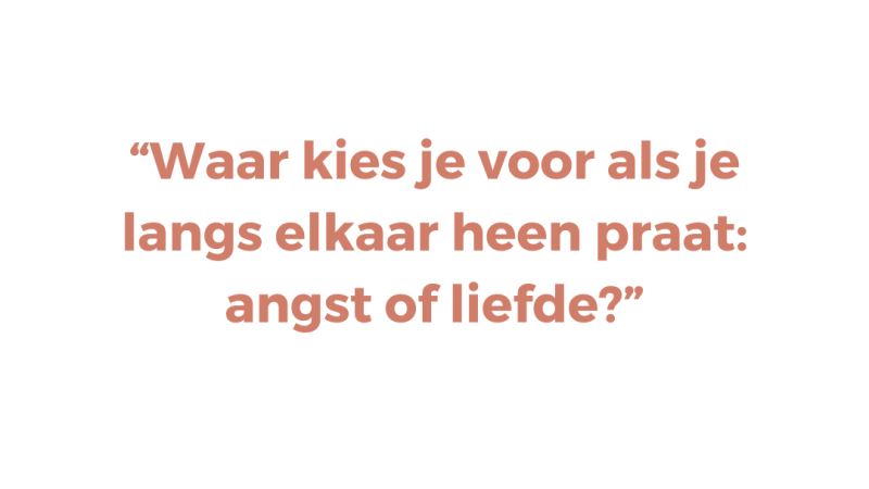 Waar kies je voor als je langs elkaar heen praat: angst of liefde?