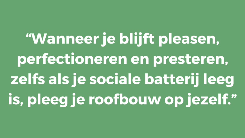 Wanneer je blijft pleasen, perfectioneren en presteren, zelfs als je sociale batterij leeg is, pleeg je roofbouw op jezelf