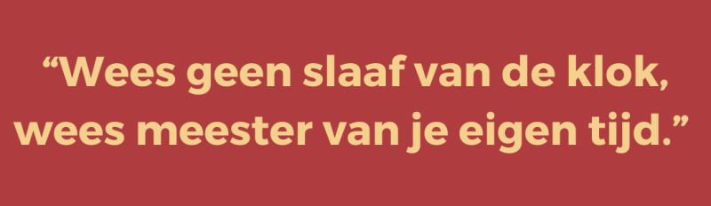 Wees geen slaaf van de klok, wees meester van je eigen tijd Wees geen slaaf van de klok, wees meester van je eigen tijd