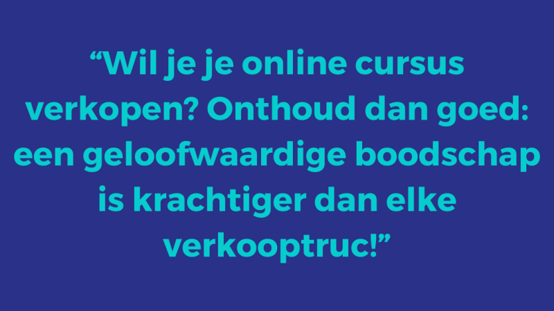 Wil je je online cursus verkopen? Onthoud dan goed: een geloofwaardige boodschap is krachtiger dan elke verkooptruc!