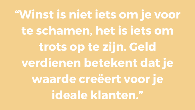 Winst is niet iets om je voor te schamen, het is iets om trots op te zijn. Geld verdienen betekent dat je waarde creëert voor je ideale klanten