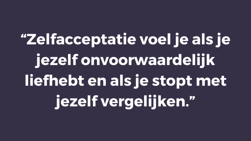 Zelfacceptatie voel je als je jezelf onvoorwaardelijk liefhebt en als je stopt met jezelf vergelijken