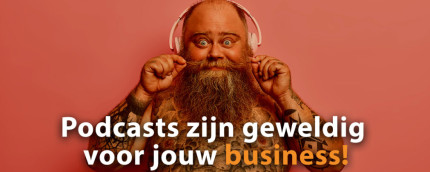 Podcasts zijn geweldig voor jouw business!