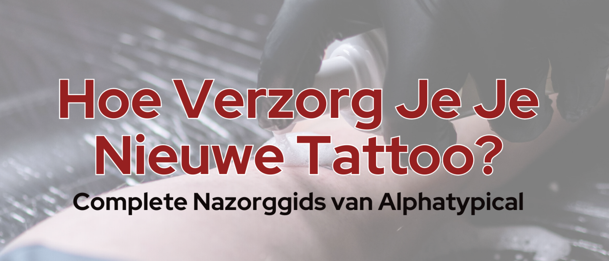 Hoe Verzorg Je Je Nieuwe Tattoo: Complete Nazorggids van Alphatypical!