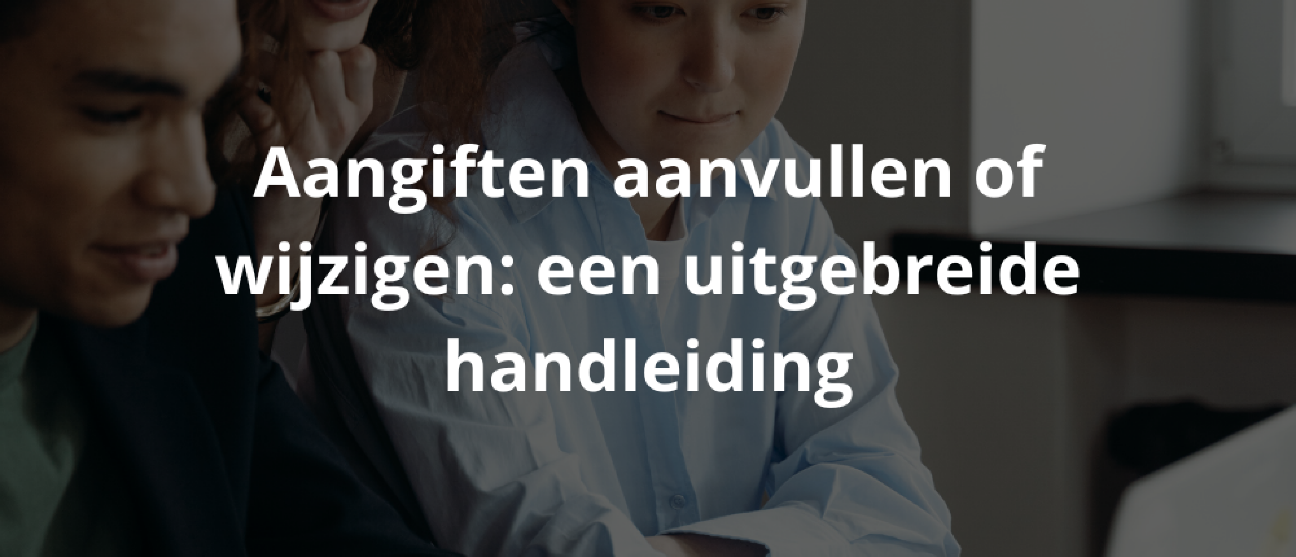 Aangiften aanvullen of wijzigen: een uitgebreide handleiding