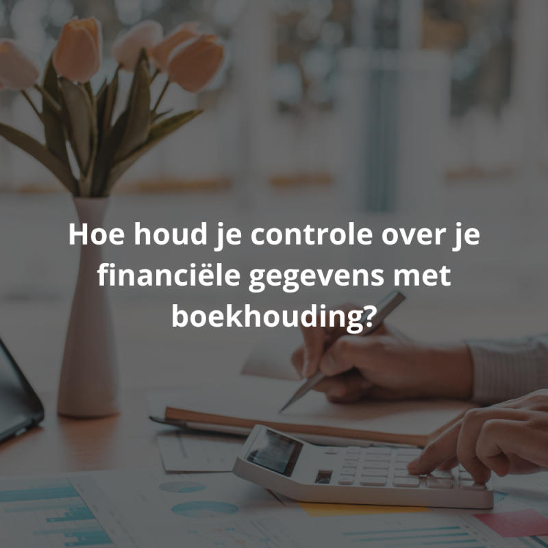 Hoe houd je controle over je financiële gegevens met boekhouding?