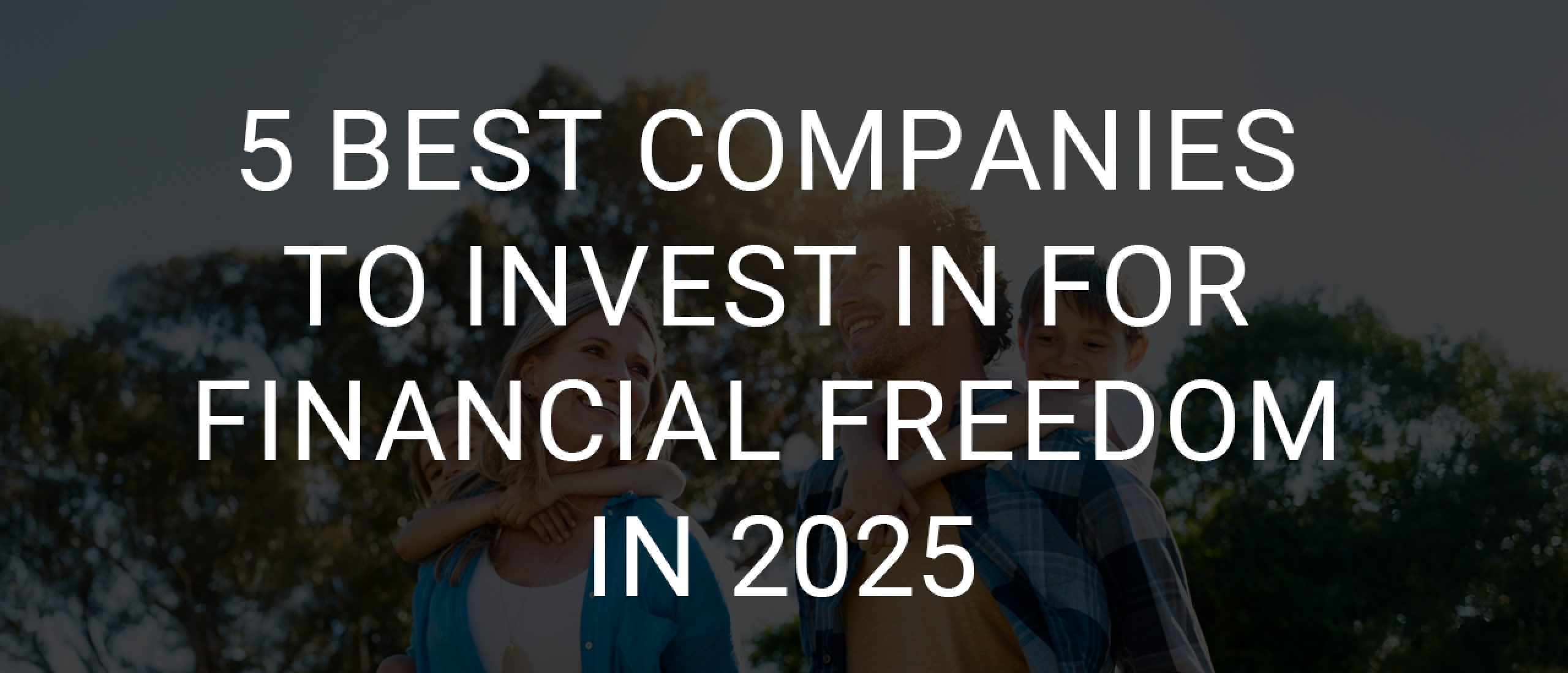 5 companies to invest in for financial freedom in 2025