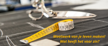 Maatwerk van je leven maken! Wat heeft het voor zin?