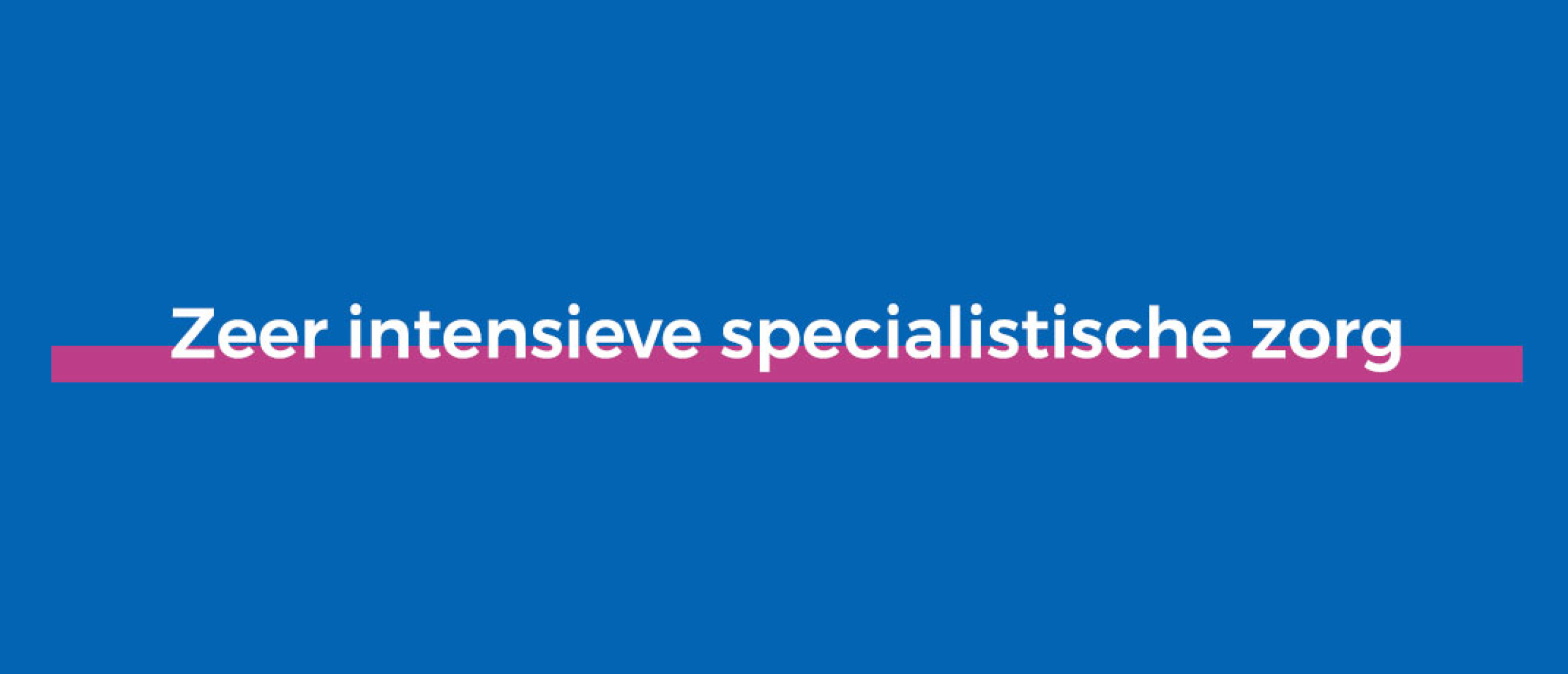 Zeer intensieve specialistische zorg Zeer intensieve specialistische zorg