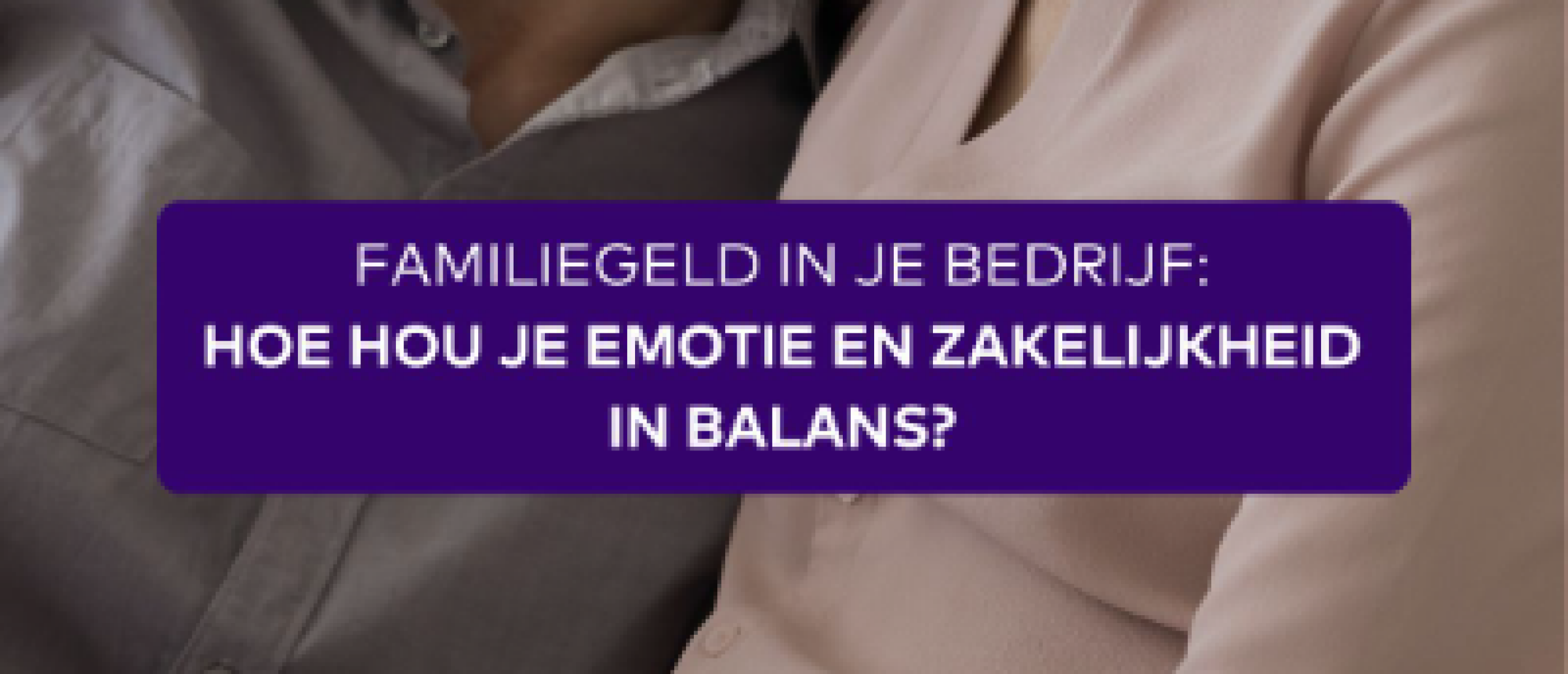 Familiegeld in je bedrijf: hoe hou je emotie en zakelijkheid in balans