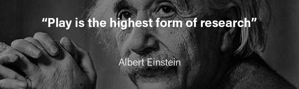 Play is the highest form of research - Albert Einstein