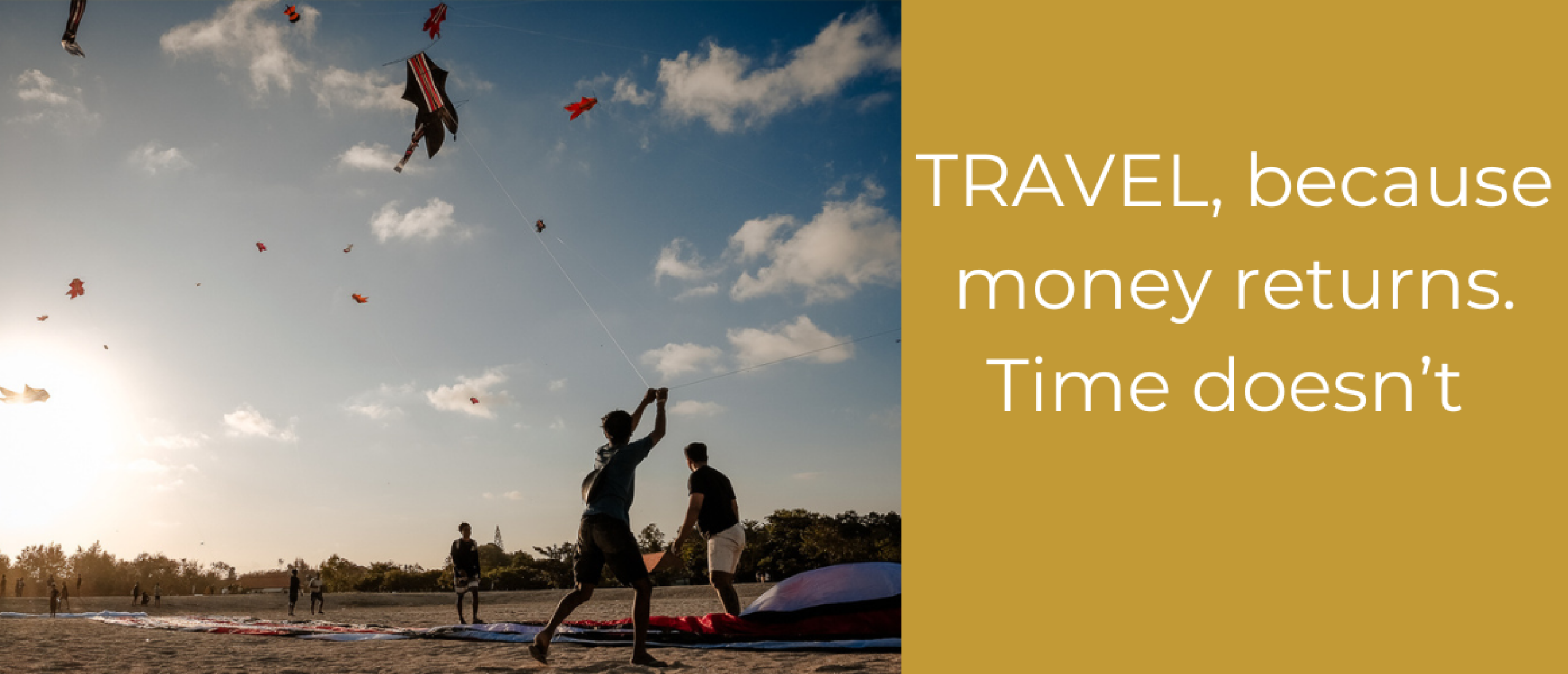 TRAVEL, because money returns. Time doesn’t