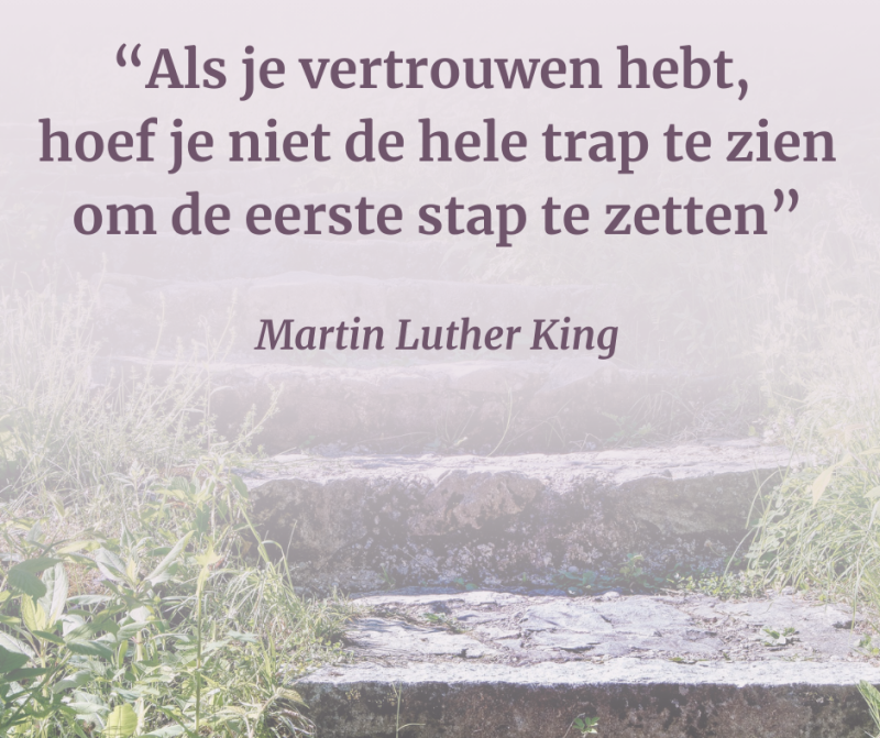 Als je vertrouwen hebt, hoef je niet de hele trap te zien om de eerste stap te zetten – Martin Luther King