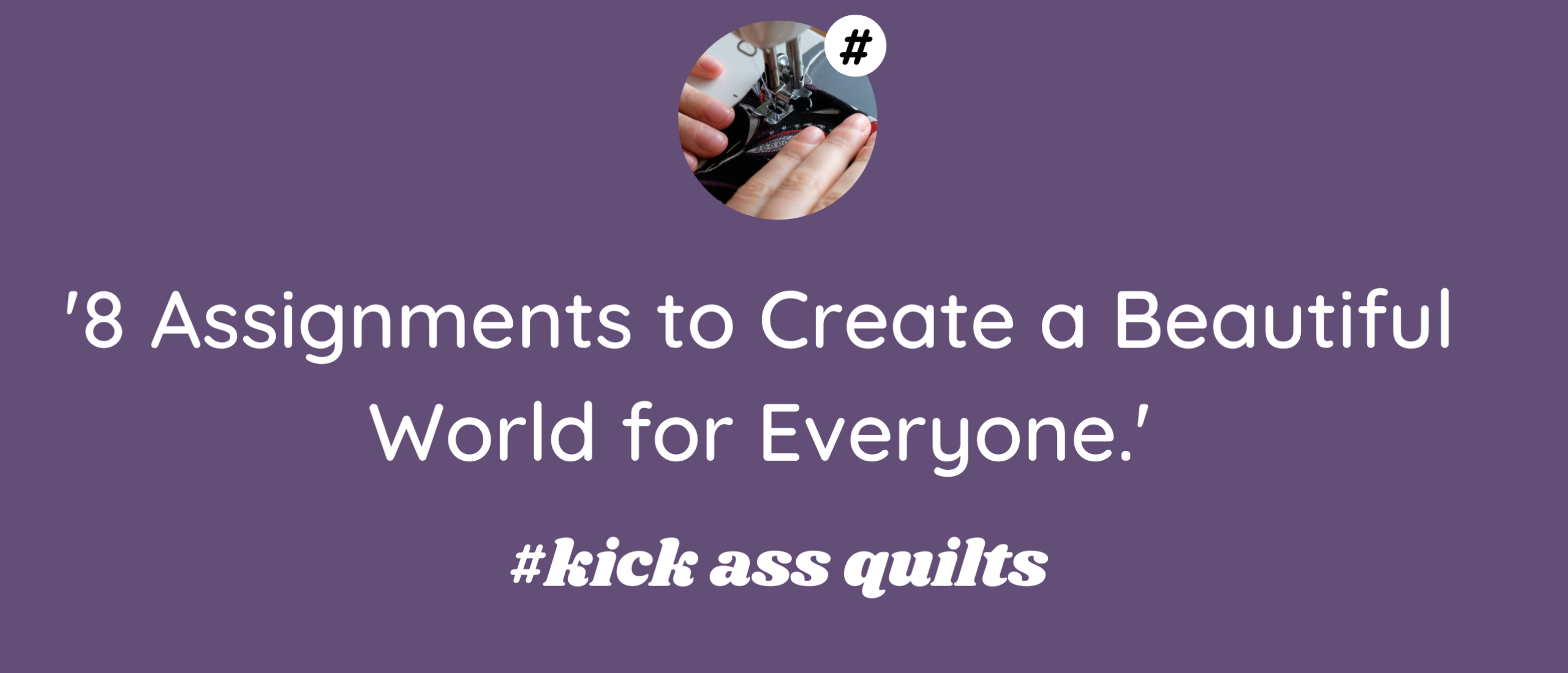 8 assignments to create a beautiful world for everyone - Weekly Quilt Inspiration #8