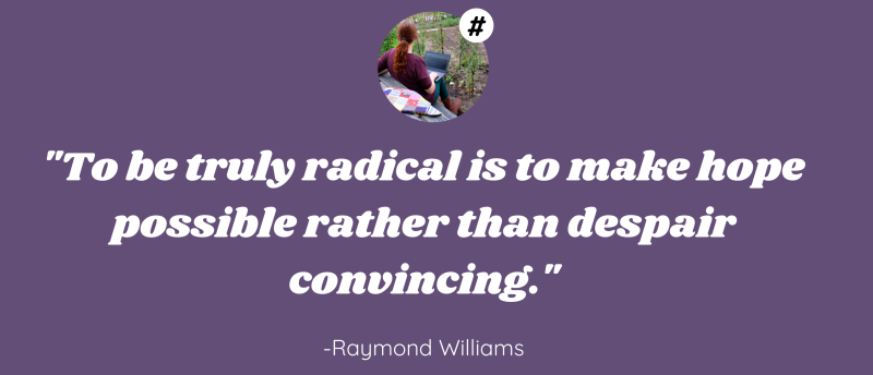 Quote by Raymong Williams: ' To be truly radical is to make hope possible rather than despair convincing.'