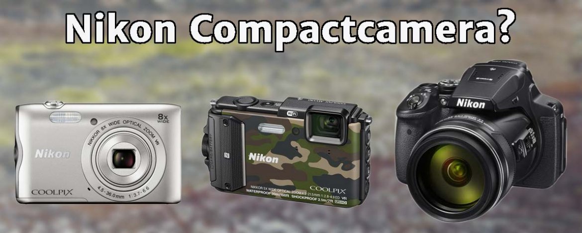 Beste Nikon Compactcamera? Nikon Coolpix B700, B500, P900, A300, A900, W100 of W300?