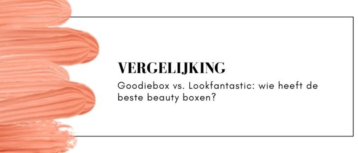 Goodiebox of Lookfantastic vergelijken: wat is de beste beauty box?