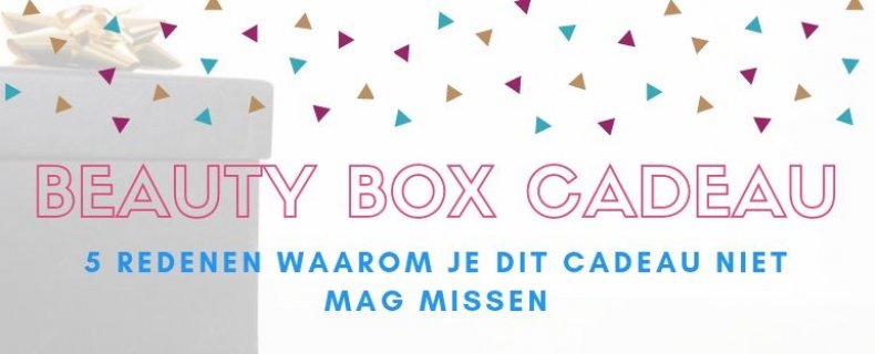 Beauty Box cadeau geven: 5x redenen voor deze cadeautip!