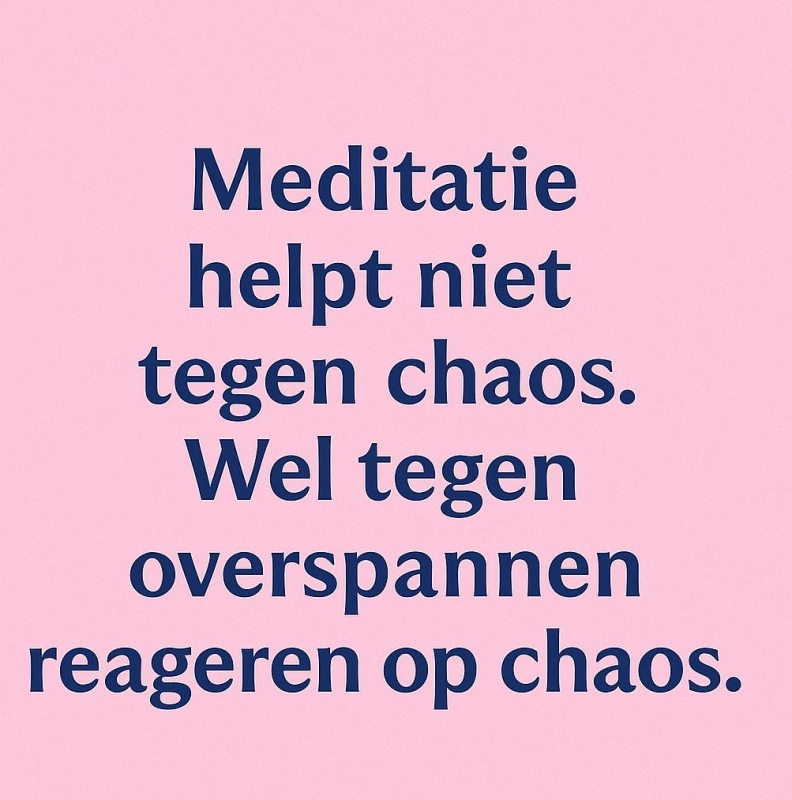 Qoute: meditatie helpt niet tegen chaos. Wel tegen overspannen reageren op chaos.