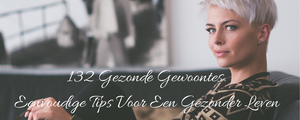 132 Gezonde Gewoontes. Eenvoudige Tips Voor Een Gezonder Leven