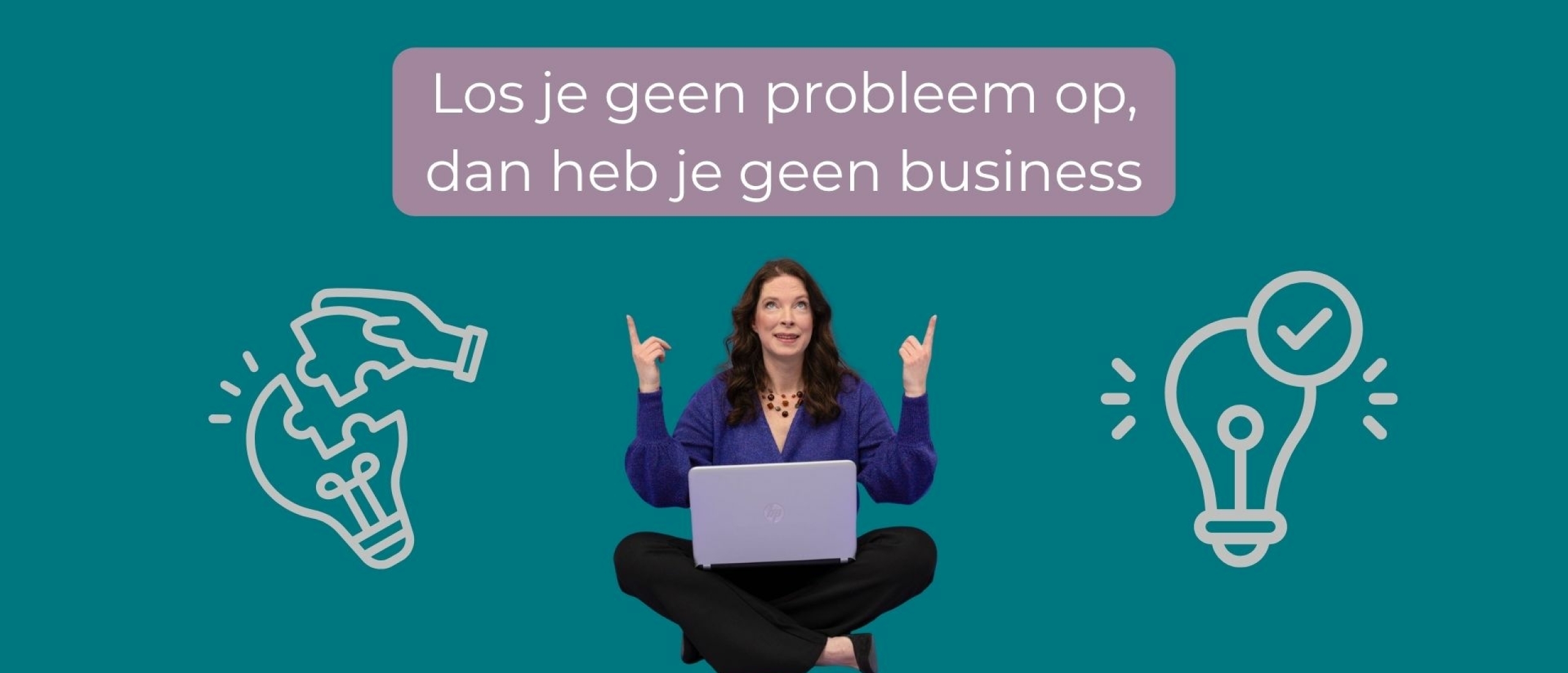Los je geen probleem op, dan heb je geen business.