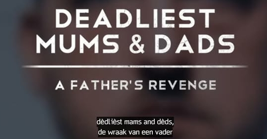 Het beginbeeld van Deadliest Mums and Dads, A Father’s Revenge, met als Nederlandse ondertitel Dèdlièst mams and dèds, de wraak van een vader.