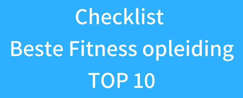 TOP 10 - Checklist Opleidingskeuze beste Fitness opleiding – Fitness instructeur opleiding