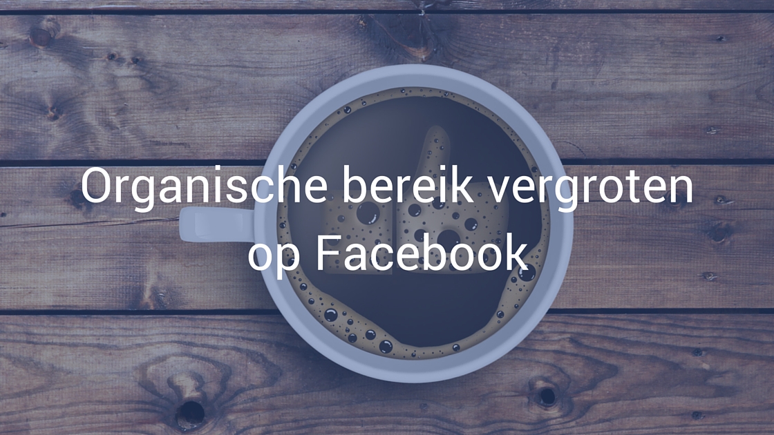 Facebook Organische Bereik daalt - Hoe krijg je een groter bereik op Facebook?